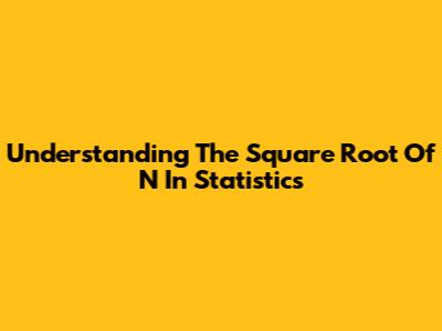 Understanding The Square Root Of N In Statistics