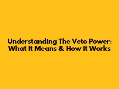 Understanding The Veto Power: What It Means & How It Works