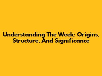 Understanding The Week: Origins, Structure, And Significance