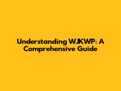 Understanding WJKWP: A Comprehensive Guide