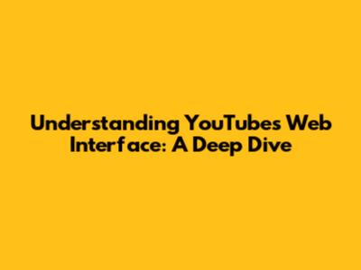 Understanding YouTube's Web Interface: A Deep Dive