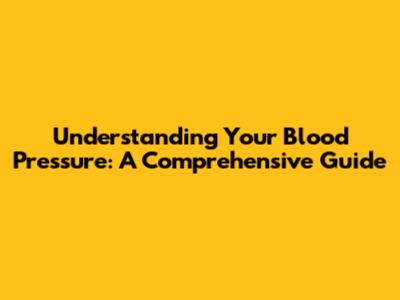 Understanding Your Blood Pressure: A Comprehensive Guide