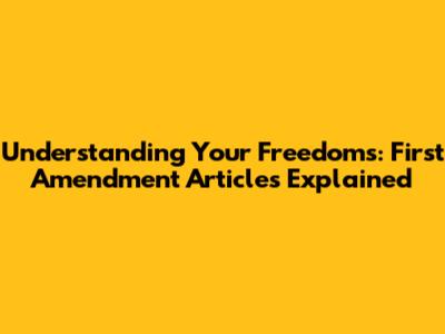 Understanding Your Freedoms: First Amendment Articles Explained