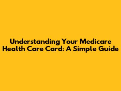 Understanding Your Medicare Health Care Card: A Simple Guide