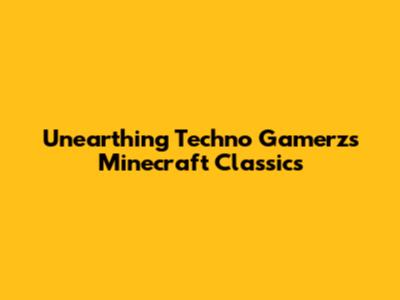 Unearthing Techno Gamerz's Minecraft Classics