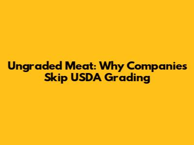 Ungraded Meat: Why Companies Skip USDA Grading