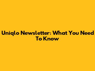 Uniqlo Newsletter: What You Need To Know