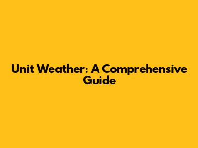 Unit Weather: A Comprehensive Guide