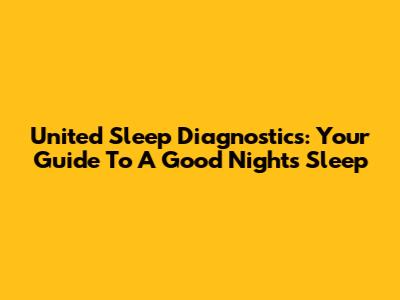 United Sleep Diagnostics: Your Guide To A Good Night's Sleep