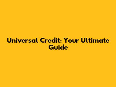 Universal Credit: Your Ultimate Guide