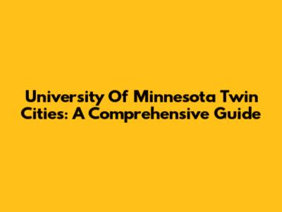 University Of Minnesota Twin Cities: A Comprehensive Guide