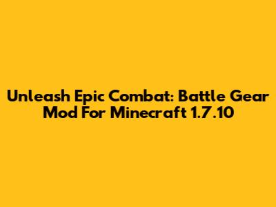 Unleash Epic Combat: Battle Gear Mod For Minecraft 1.7.10
