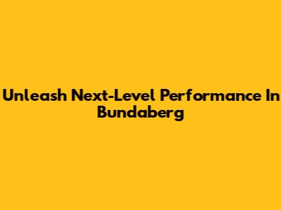 Unleash Next-Level Performance In Bundaberg
