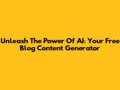 Unleash The Power Of AI: Your Free Blog Content Generator