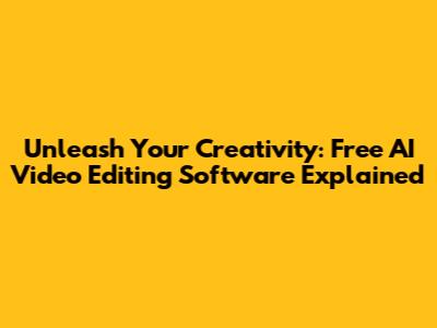 Unleash Your Creativity: Free AI Video Editing Software Explained