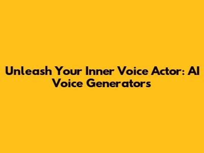 Unleash Your Inner Voice Actor: AI Voice Generators