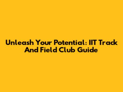 Unleash Your Potential: IIT Track And Field Club Guide