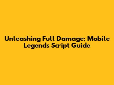 Unleashing Full Damage: Mobile Legends Script Guide