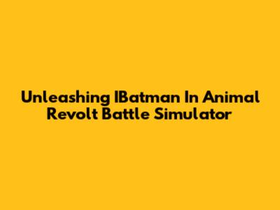 Unleashing IBatman In Animal Revolt Battle Simulator