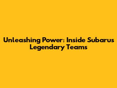 Unleashing Power: Inside Subaru's Legendary Teams