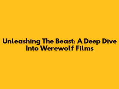 Unleashing The Beast: A Deep Dive Into Werewolf Films