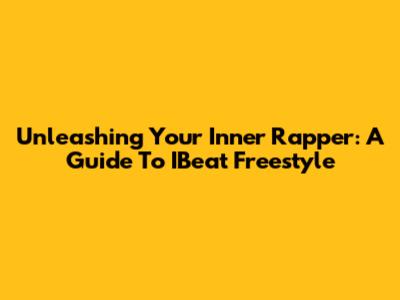 Unleashing Your Inner Rapper: A Guide To IBeat Freestyle