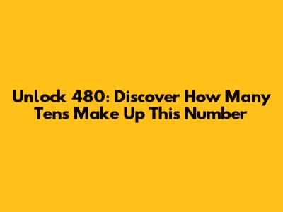 Unlock 480: Discover How Many Tens Make Up This Number