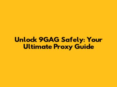 Unlock 9GAG Safely: Your Ultimate Proxy Guide
