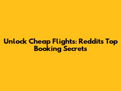 Unlock Cheap Flights: Reddit's Top Booking Secrets