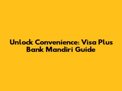 Unlock Convenience: Visa Plus Bank Mandiri Guide