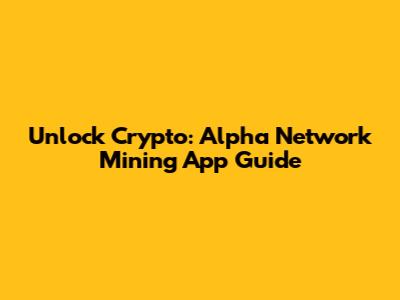 Unlock Crypto: Alpha Network Mining App Guide