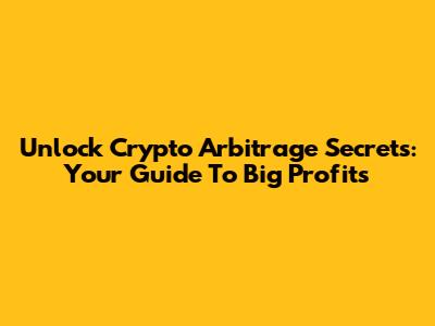 Unlock Crypto Arbitrage Secrets: Your Guide To Big Profits