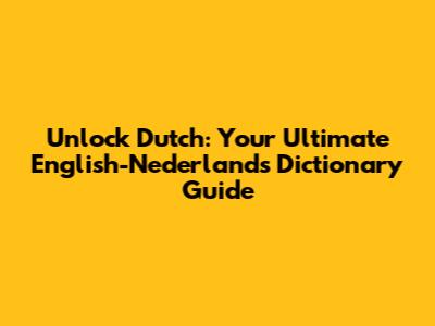 Unlock Dutch: Your Ultimate English-Nederlands Dictionary Guide