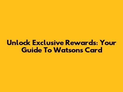 Unlock Exclusive Rewards: Your Guide To Watson's Card