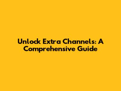 Unlock Extra Channels: A Comprehensive Guide