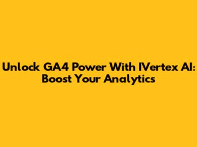 Unlock GA4 Power With IVertex AI: Boost Your Analytics