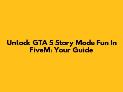 Unlock GTA 5 Story Mode Fun In FiveM: Your Guide