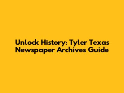 Unlock History: Tyler Texas Newspaper Archives Guide