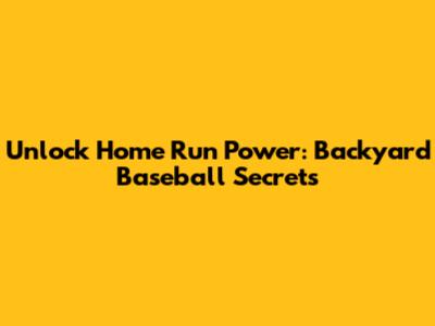 Unlock Home Run Power: Backyard Baseball Secrets
