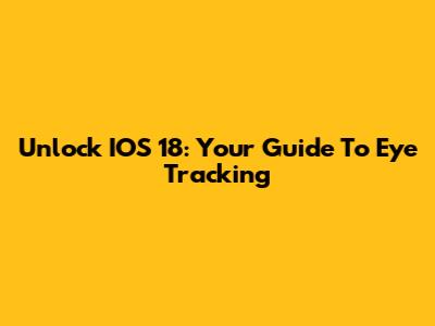 Unlock IOS 18: Your Guide To Eye Tracking