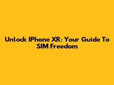 Unlock IPhone XR: Your Guide To SIM Freedom