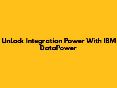 Unlock Integration Power With IBM DataPower
