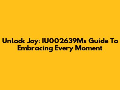 Unlock Joy: IU002639M's Guide To Embracing Every Moment