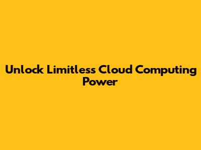 Unlock Limitless Cloud Computing Power