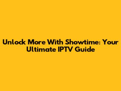 Unlock More With Showtime: Your Ultimate IPTV Guide
