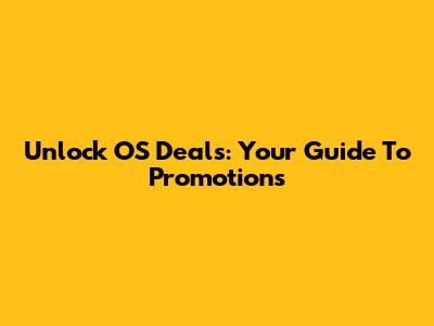 Unlock OS Deals: Your Guide To Promotions