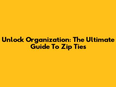 Unlock Organization: The Ultimate Guide To Zip Ties