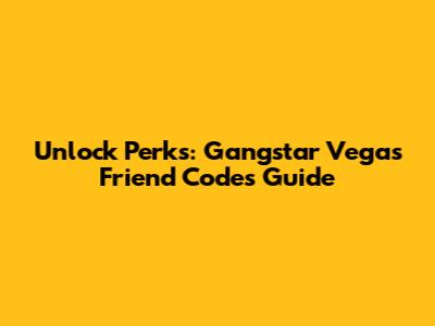 Unlock Perks: Gangstar Vegas Friend Codes Guide