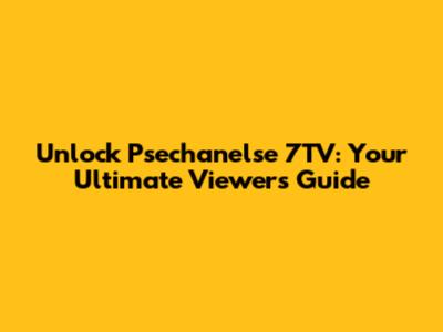 Unlock Psechanelse 7TV: Your Ultimate Viewer's Guide