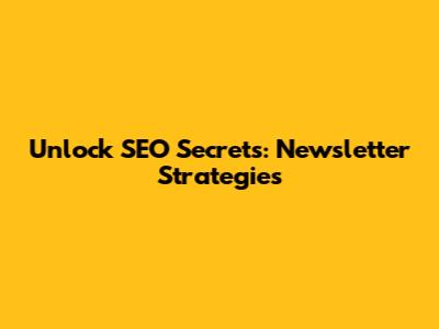 Unlock SEO Secrets: Newsletter Strategies